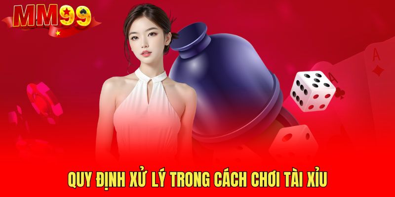 quy-dinh-xu-ly-trong-cach-choi-tai-xiu